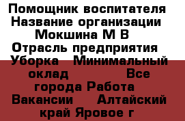 Помощник воспитателя › Название организации ­ Мокшина М.В. › Отрасль предприятия ­ Уборка › Минимальный оклад ­ 11 000 - Все города Работа » Вакансии   . Алтайский край,Яровое г.